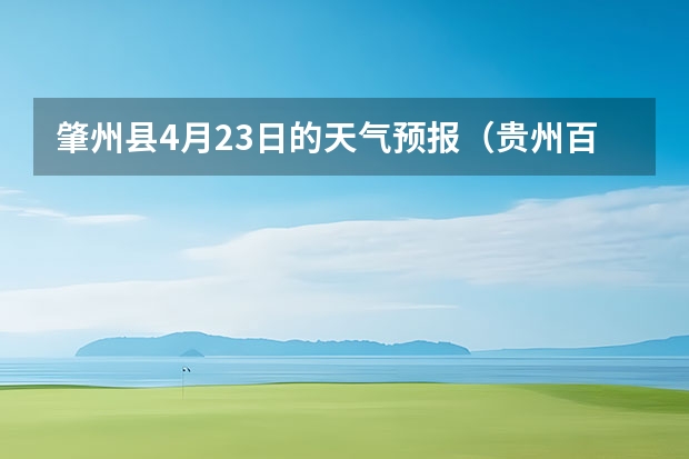 肇州县4月23日的天气预报（贵州百里杜鹃天气15天查询）