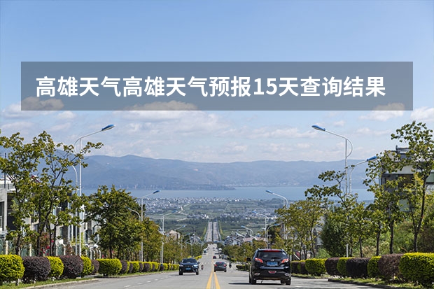 高雄天气高雄天气预报15天查询结果（台湾6月10号到17日天气预报）