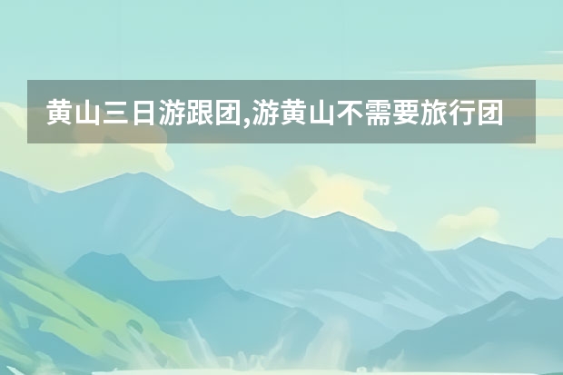 黄山三日游跟团,游黄山不需要旅行团一是人少二是住宿也便宜 黄山旅游私人导游,导游从业者如何在黄山找到景点导游