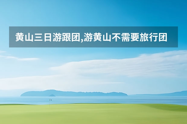 黄山三日游跟团,游黄山不需要旅行团一是人少二是住宿也便宜 黄山风景区有几个景点(黄山风景区有哪些主要景点)