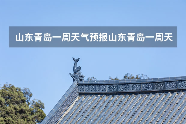 山东青岛一周天气预报山东青岛一周天气预报30天 青岛未来一星期的天气 青岛近一个周的天气情况?
