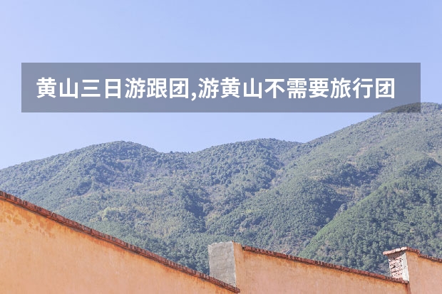 黄山三日游跟团,游黄山不需要旅行团一是人少二是住宿也便宜 黄山市地图旅游景点(黄山景区地图