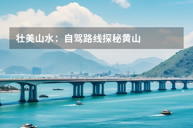 壮美山水：自驾路线探秘黄山