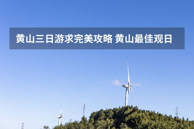 黄山三日游求完美攻略 黄山最佳观日出景点(黄山旅游看日出)
