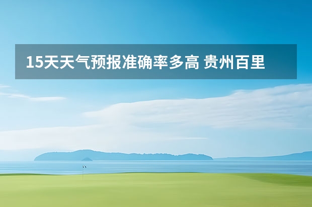 15天天气预报准确率多高 贵州百里杜鹃天气15天查询 四川达州宣汉县4月1号至4月30天气预报表