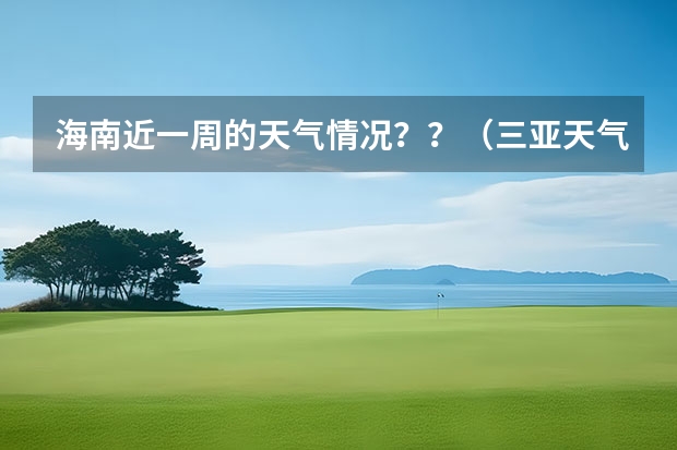 海南近一周的天气情况？？（三亚天气预报15天）
