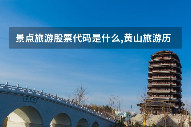 景点旅游股票代码是什么,黄山旅游历史最新股价17.71元 武汉到黄山途径景点(武汉至黄山自驾游游最佳路线图)