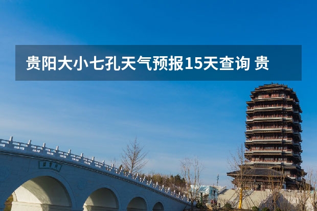 贵阳大小七孔天气预报15天查询 贵州百里杜鹃天气15天查询 绍兴天气预报一周绍兴天气预报一周天气