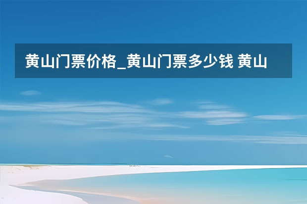 黄山门票价格_黄山门票多少钱 黄山的景点有哪些(二年级黄山的景点有哪些)