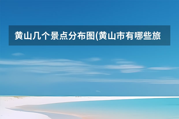 黄山几个景点分布图(黄山市有哪些旅游景点分布图) 黄山主峰主要景点(黄山主峰主要景点介绍)