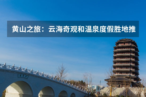 黄山之旅：云海奇观和温泉度假胜地推荐