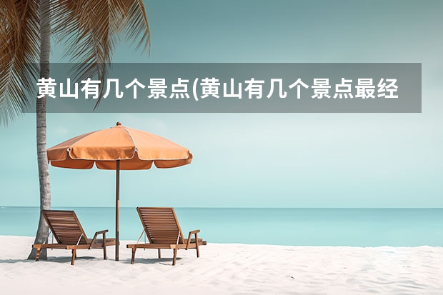 黄山有几个景点(黄山有几个景点最经典) 黄山上面的景点(黄山的各个景点)