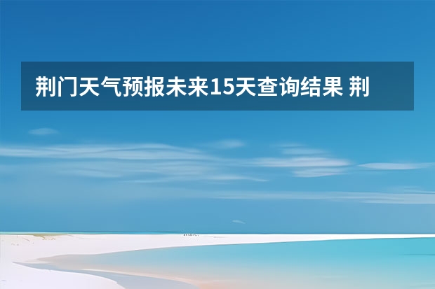 荆门天气预报未来15天查询结果 荆州市天气预报15天准确率