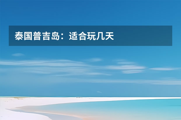 泰国普吉岛：适合玩几天