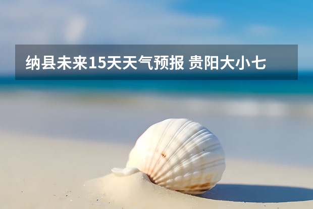 纳县未来15天天气预报 贵阳大小七孔天气预报15天查询