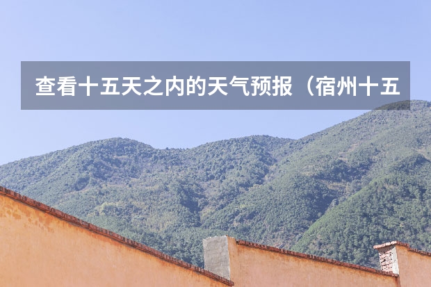 查看十五天之内的天气预报（宿州十五天天气预报）