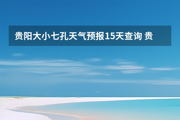 贵阳大小七孔天气预报15天查询 贵州小七孔15天天气预报