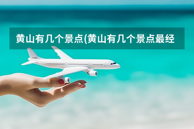 黄山有几个景点(黄山有几个景点最经典) 西安到黄山沿途景点(从西安到黄山最佳路线)