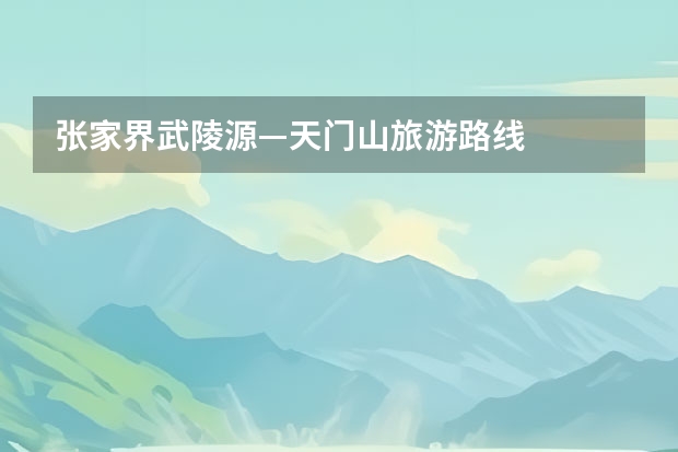 张家界武陵源—天门山旅游路线