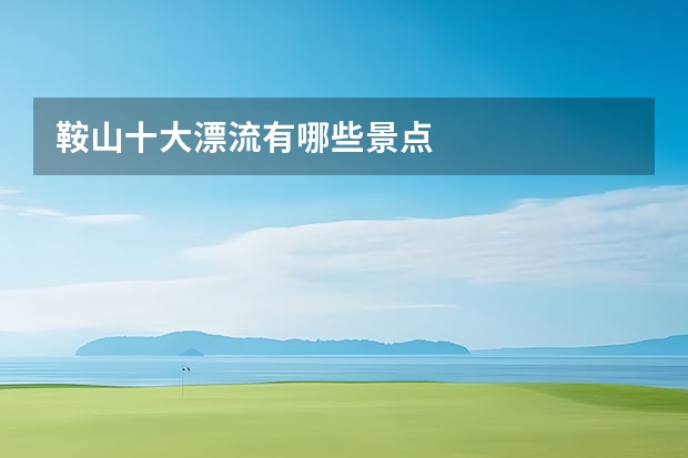 鞍山十大漂流有哪些景点