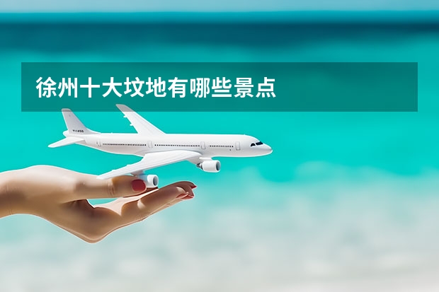 徐州十大坟地有哪些景点