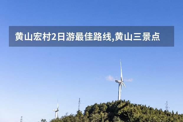 黄山宏村2日游最佳路线,黄山三景点免费入住 马上将迎来8月份的高温假期，南京出发自驾去黄山，给我些建议