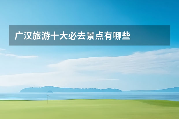 广汉旅游十大必去景点有哪些
