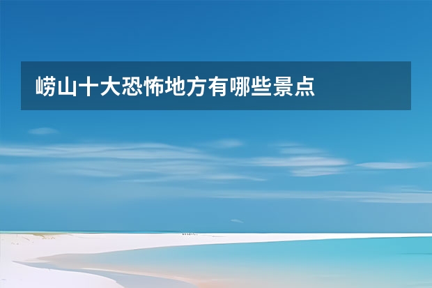 崂山十大恐怖地方有哪些景点