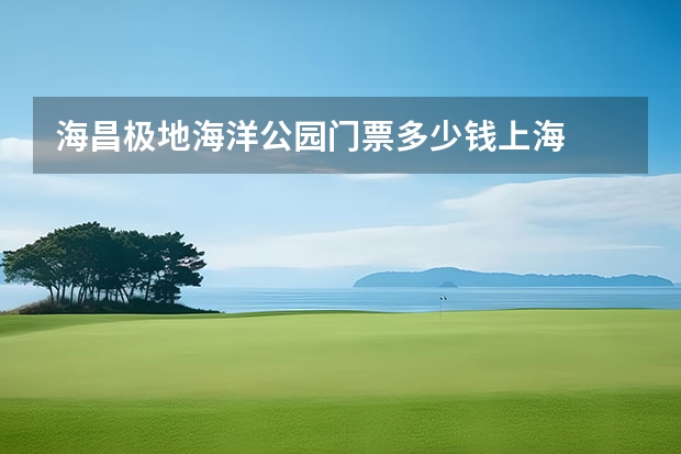 海昌极地海洋公园门票多少钱上海