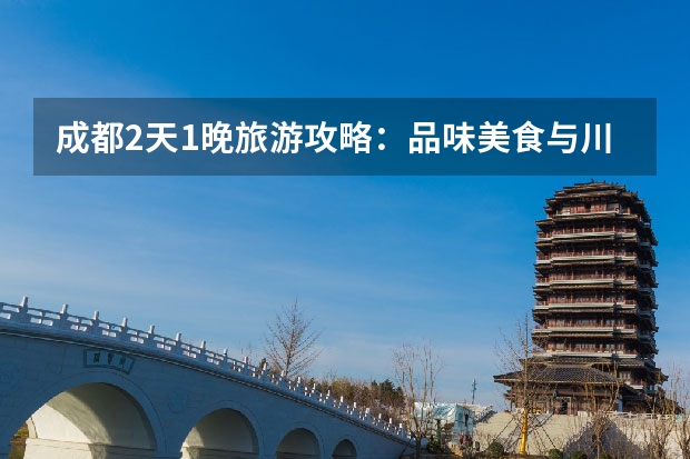 成都2天1晚旅游攻略：品味美食与川剧艺术的乐园