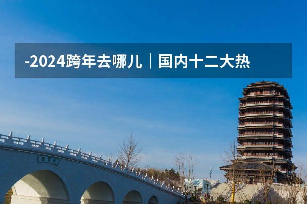 -2024跨年去哪儿｜国内十二大热门城市推荐（-）