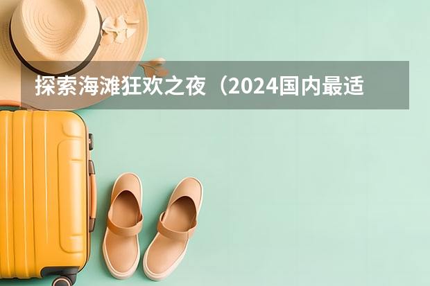 探索海滩狂欢之夜（2024国内最适合沿海城市跨年的景点推荐！）