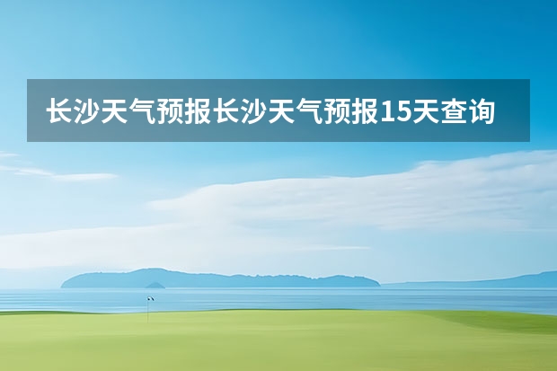 长沙天气预报长沙天气预报15天查询百度 明天慈溪的天气