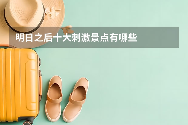 明日之后十大刺激景点有哪些