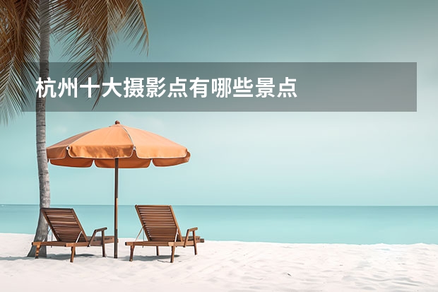 杭州十大摄影点有哪些景点