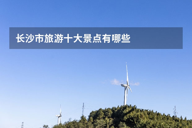 长沙市旅游十大景点有哪些