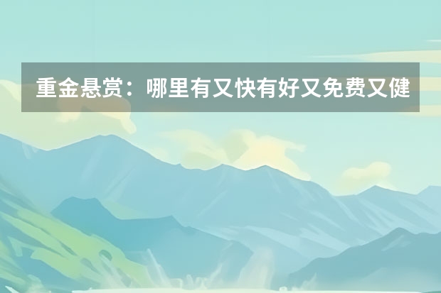 重金悬赏：哪里有又快有好又免费又健康的电影网站？？