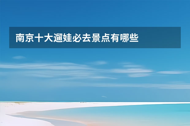 南京十大遛娃必去景点有哪些