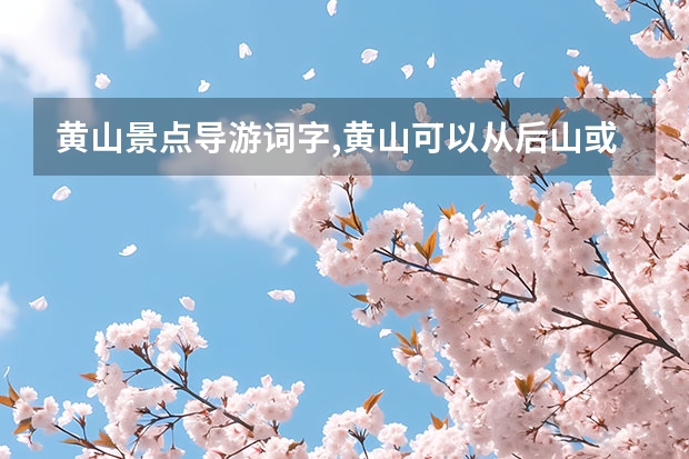黄山景点导游词字,黄山可以从后山或前山走（宏村景区门票能用几天,从黄山到宏村西递）