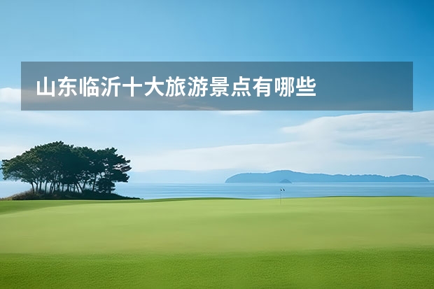 山东临沂十大旅游景点有哪些