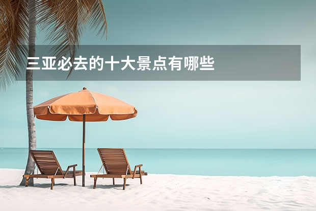 三亚必去的十大景点有哪些
