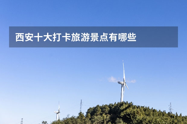 西安十大打卡旅游景点有哪些