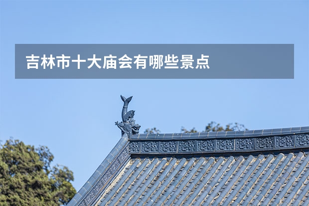 吉林市十大庙会有哪些景点