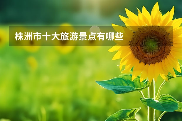 株洲市十大旅游景点有哪些