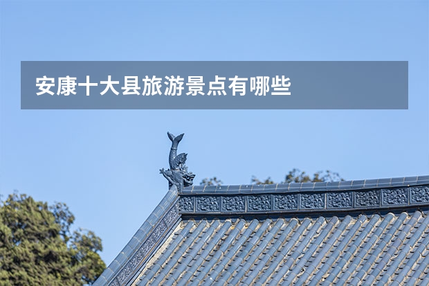 安康十大县旅游景点有哪些