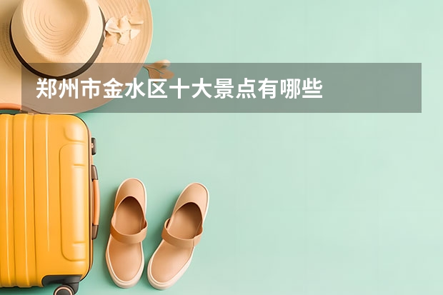 郑州市金水区十大景点有哪些