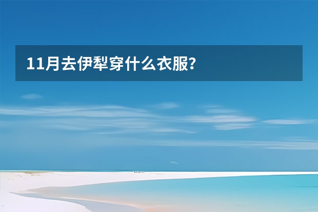 11月去伊犁穿什么衣服？