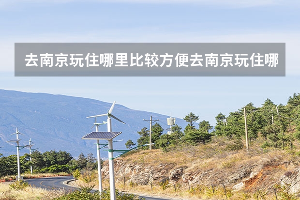 去南京玩住哪里比较方便去南京玩住哪里比较好