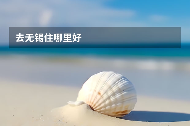 去无锡住哪里好