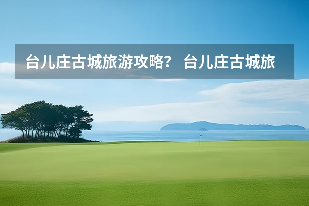 台儿庄古城旅游攻略？ 台儿庄古城旅游住宿问题